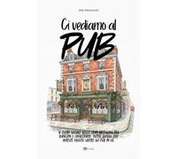 Ci Vediamo al Pub.: Il cuore sociale della Gran Bretagna tra banconi e chiacchiere: tutto quello che avreste voluto sapere sui pub in UK.