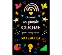 Ci Vuole un Grande Cuore per Insegnare Matematica - 100 % Maestra Speciale: Quaderno appunti A5, idee regalo per maestre asilo nido, elementare, ... | Taccuino Personalizzato Per insegnante.