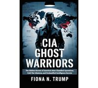 CIA GHOST WARRIORS: The Hidden Secrets of America's Most Classified Operations, Cold War Missions, and Declassified Intelligence Secrets (THE CIA HISTORY COLLECTION)