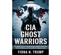CIA GHOST WARRIORS: The Hidden Secrets of America's Most Classified Operations, Cold War Missions, and Declassified Intelligence Secrets: 3 (THE CIA HISTORY COLLECTION)
