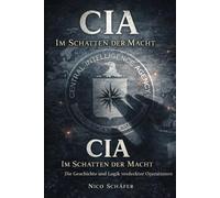 CIA - Im Schatten der Macht: Die Geschichte und Logik verdeckter Operationen