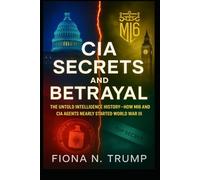 CIA SECRETS AND BETRAYAL: The Untold Intelligence History-How MI6 and CIA Agents Nearly Started World War III (THE CIA HISTORY COLLECTION)