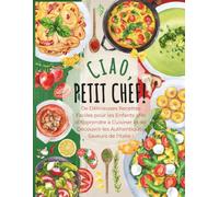 Ciao, Petit Chef!: De Délicieuses Recettes Faciles pour les Enfants afin d’Apprendre à Cuisiner et de Découvrir les Authentiques Saveurs de l’Italie ! (Petit Chef Autour du Monde)