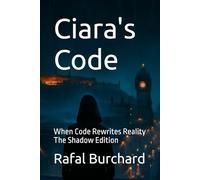 Ciara's Code: When Code Rewrites Reality - The Shadow Edition (Ciara's Code - The Shadow Edition)
