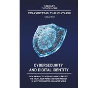 CIBERSECURITY AND DIGITAL IDENTITY: From hackers to deepfakes: how to defend truth, your money, and privacy in a hyperconnected and simulated world (CONNECTING THE FUTURE (ENG))