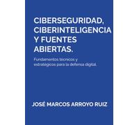 CIBERSEGURIDAD, CIBERINTELIGENCIA Y FUENTES ABIERTAS. Fundamentos técnicos y estratégicos para la defensa digital.: Fundamentos técnicos y estratégicos para la defensa digital.