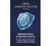CIBERSEGURIDAD E IDENTIDAD DIGITAL: De hackers a deepfakes: cómo defender la verdad, tu dinero y la privacidad en un mundo hiperconectado y simulado (CONNECTING THE FUTURE (ESP))