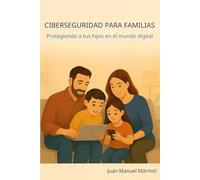 Ciberseguridad para Familias: Protegiendo a tus hijos en el mundo digital: Guía esencial para educar con confianza en la era tecnológica
