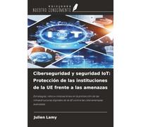 Ciberseguridad y seguridad IoT: Protección de las instituciones de la UE frente a las amenazas: Estrategias, retos e innovaciones en la protección de ... de la UE contra las ciberamenazas avanzadas