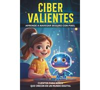 CiberValientes: Aprende a navegar seguro con Pixel: Cuentos para niños y niñas de 6 a 12 años que enseñan a usar Internet de forma segura y divertida, a través de historias reales y cercanas