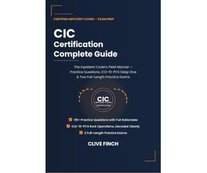 CIC Certification Complete Guide: The Inpatient Coder's Field Manual - ICD-10-PCS, MS-DRG Assignment, Documentation Review & 115+ Practice Questions (Clive Finch Certification Exam Prep Series)