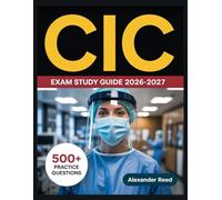 CIC Exam Study Guide 2026-2027: Essential Topic Review, Practice Question Collection, Answer Keys, and Thorough Explanations