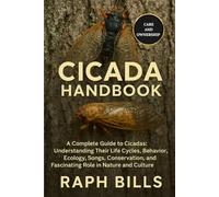 CICADA HANDBOOK: A Complete Guide to Cicadas: Understanding Their Life Cycles, Behavior, Ecology, Songs, Conservation, and Fascinating Role in Nature and Culture.