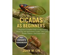CICADAS AS BEGINNERS: A Beginner’s Complete Guide to Understanding, Observing, and Appreciating Cicadas - Life Cycles, Sounds, Habitats, and Conservation.