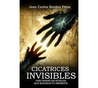 CICATRICES INVISIBLES: Para sanar las huellas que moldean tu presente
