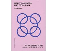 Cicely Saunders and Total Pain: Holism, Narrative and Silence at the End of Life (Contemporary Cultural Studies in Illness, Health and Medicine)