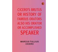 Cicero's Brutus or History of Famous Orators also His Orator or Accomplished Speaker