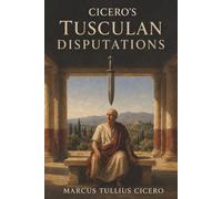 Cicero's Tusculan Disputations: How to Face Death, Endure Pain, and Find Happiness Through Virtue