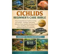 CICHLIDS BEGINNER’S CARE BIBLE: Your Comprehensive Guide to Caring for Cichlids - Feeding, Tank Setup, Behavior, Water Quality, Breeding, Health Care, ... and Creating a Balanced Aquarium Community
