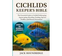 CICHLIDS KEEPER’S BIBLE: The Essential Guide to Cichlid Fishkeeping: Aquascaping, Breeding, Feeding, Species Profiles, and Disease Prevention