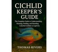 Cichlids keepers guide: The Complete Guide to Understanding, Housing, Feeding, and Breeding Colorful Cichlids in Captivity