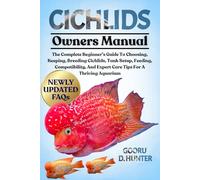 CICHLIDS: The Complete Beginner’s Guide To Choosing, Keeping, Breeding Cichlids, Tank Setup, Feeding, Compatibility, And Expert Care Tips For A Thriving Aquarium