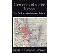 Cien años al sur de Europa: Vida De Francisco Gonzalez Salazar