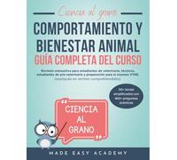 Ciencia al grano: Comportamiento y bienestar animal Guía completa del curso: Revisión exhaustiva para estudiantes de veterinaria, técnicos, estudiantes de pre-veterinaria, y preparación para el VTNE.