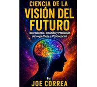 Ciencia de la Visión del Futuro: Neurociencia, Intuición y Predicción de lo que Viene a Continuación: 3 (El Cerebro Psíquico)
