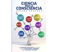 Ciencia para la Consciencia: Manual para revertir el dolor, la enfermedad y el sufrimiento usando tu Consciencia y tu cerebro
