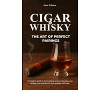 Cigar & whisky : The art of perfect pairings: A complete guide to harmonizing aromas, elevating your tastings, and mastering the best pairings with ease