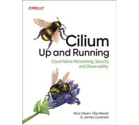 Cilium: Up & Running: Cloud Native Networking, Security, and Observability