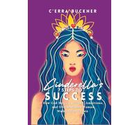 Cinderella’s 7 Steps to Success: How God Helped a Gifted, Ambitious, and Overwhelmed Woman Walk in her Crown (Cinderella’s 7 Steps Series)