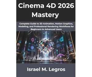 Cinema 4D 2026 Mastery: Complete Guide to 3D Animation, Motion Graphics, Modeling, and Professional Rendering Workflows for Beginners to Advanced Users: 12 (The Complete Developer Series)