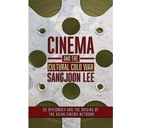 Cinema and the Cultural Cold War: US Diplomacy and the Origins of the Asian Cinema Network (The United States in the World)