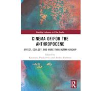 Cinema of/for the Anthropocene: Affect, Ecology, and More-Than-Human Kinship (Routledge Advances in Film Studies)