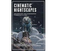 Cinematic Nightscapes: Documentary and Ethnographic Filmmaking in Cuba (Anthropology, Creative Practice and Ethnography)