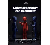Cinematography for Beginners: Understand the Art and Science of Visual Storytelling Through Camera Movement, Lighting, and Composition (Life Skills for Teens)