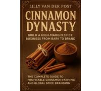 Cinnamon Dynasty: Build a High-Margin Spice Business from Bark to Brand: The Complete Guide to Profitable Cinnamon Farming and Global Spice Branding