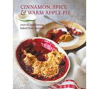 Cinnamon, Spice & Warm Apple Pie: Over 65 comforting baked fruit desserts