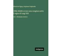 CINQ-MARS ovvero una congiura sotto il regno di Luigi XIII: Vol. I. Romanzo storico