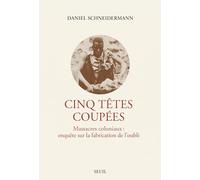 Cinq têtes coupées: Massacres coloniaux : enquête sur la fabrication de l'oubli