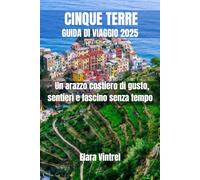 CINQUE TERRE GUIDA DI VIAGGIO 2025: Un arazzo costiero di gusto, sentieri e fascino senza tempo