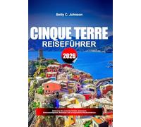 CINQUE TERRE REISEFÜHRER 2026: Entdecken Sie versteckte Schätze, historische Sehenswürdigkeiten, Reisetipps und unvergessliche Urlaubserlebnisse