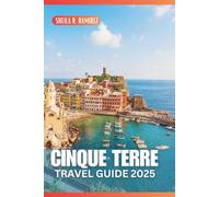 Cinque Terre Travel Guide 2025: Experience the Authentic Charm of Monterosso, Vernazza, Corniglia, Manarola, and Riomaggiore