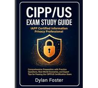 CIPP/US Exam Study Guide: IAPP Certified Information Privacy Professional: Comprehensive Preparation with Practice Questions, Real-World Scenarios, ... for Passing the CIPP/US Certification Exam