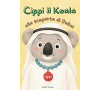 Cippi il Koala alla scoperta di Dubai.: La storia di un tenero koala e dei suoi amici tra emozioni e avventure in posti fantastici: 3