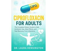 Ciprofloxacin for Adults: The Complete Patient Guide to Safe Antibiotic Use, Side Effects, and Fast Recovery from Infections