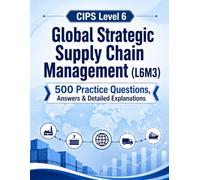 CIPS Level 6 Global Strategic Supply Chain Management (L6M3): 500 Practice Questions, Answers & Detailed Explanations (CIPS Level 6 Professional Diploma Mastery Series)
