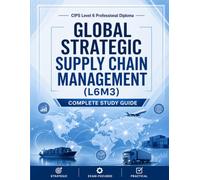 CIPS Level 6 Global Strategic Supply Chain Management (L6M3): Complete Study Guide (CIPS Level 6 Professional Diploma Mastery Series)
